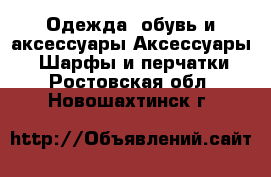 Одежда, обувь и аксессуары Аксессуары - Шарфы и перчатки. Ростовская обл.,Новошахтинск г.